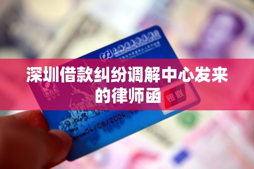 深圳借款纠纷调解中心发来的律师函