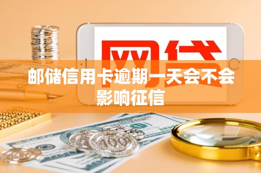 邮储信用卡逾期一天会不会影响征信