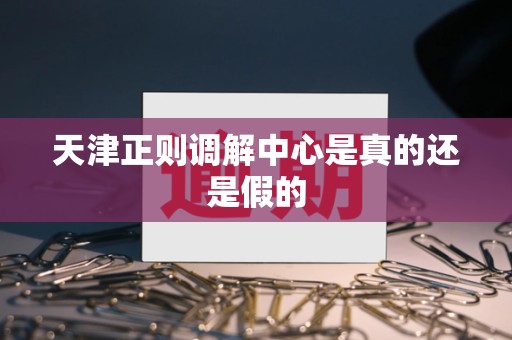 天津正则调解中心是真的还是假的