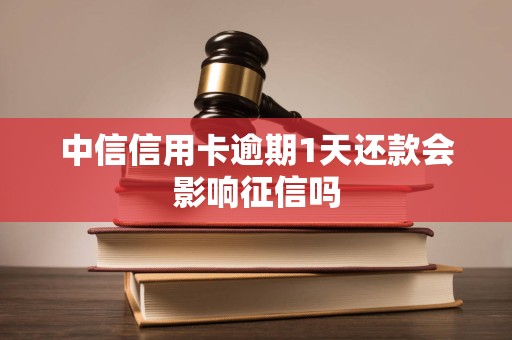 中信信用卡逾期1天还款会影响征信吗