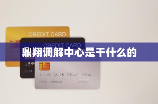 鼎翔调解中心是干什么的
