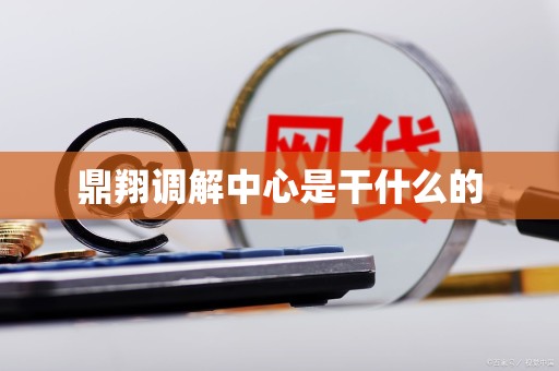 鼎翔调解中心是干什么的