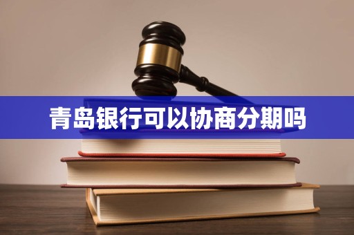 青岛银行可以协商分期吗