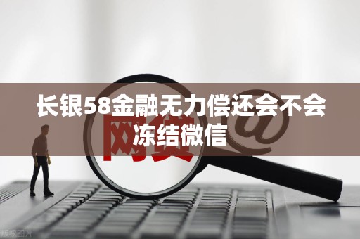 长银58金融无力偿还会不会冻结微信
