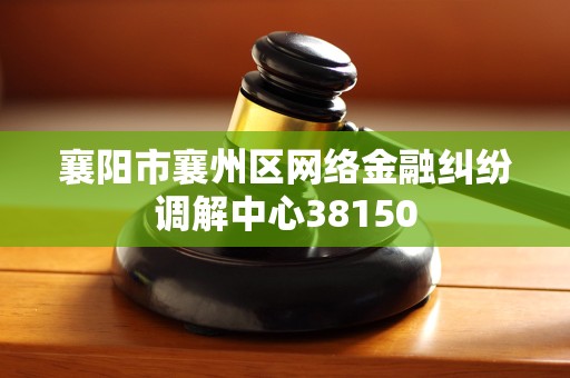 襄阳市襄州区网络金融纠纷调解中心38150