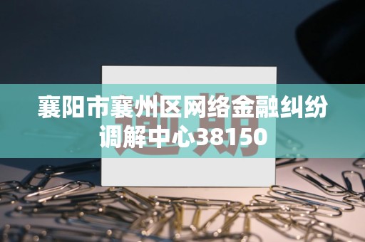 襄阳市襄州区网络金融纠纷调解中心38150