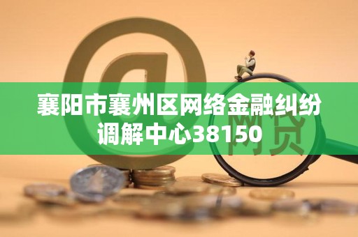 襄阳市襄州区网络金融纠纷调解中心38150
