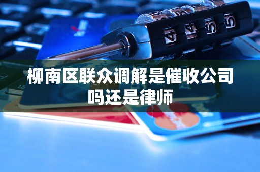 柳南区联众调解是催收公司吗还是律师