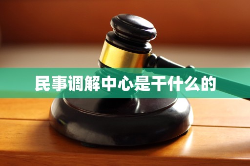 民事调解中心是干什么的