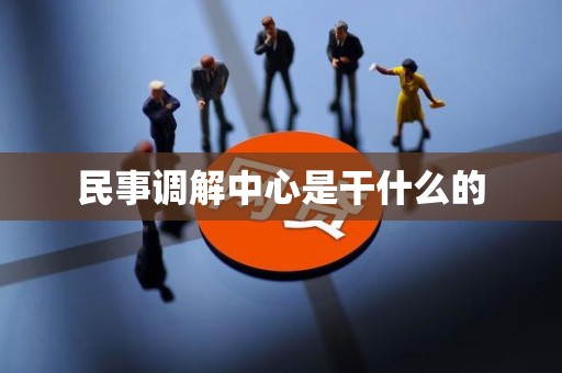 民事调解中心是干什么的