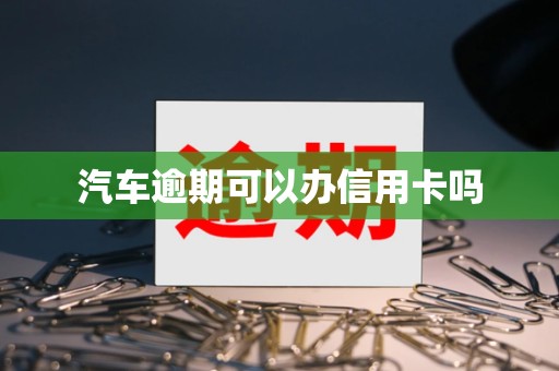 汽车逾期可以办信用卡吗