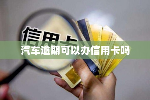 汽车逾期可以办信用卡吗