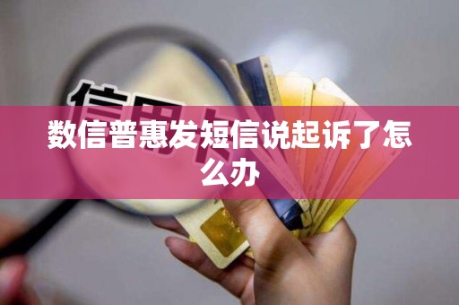 数信普惠发短信说起诉了怎么办