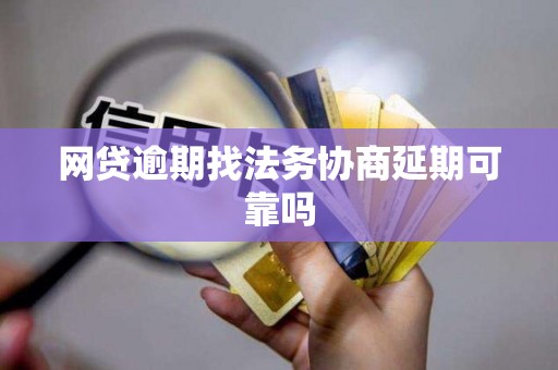 网贷逾期找法务协商延期可靠吗