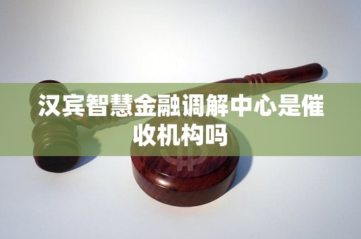 汉宾智慧金融调解中心是催收机构吗