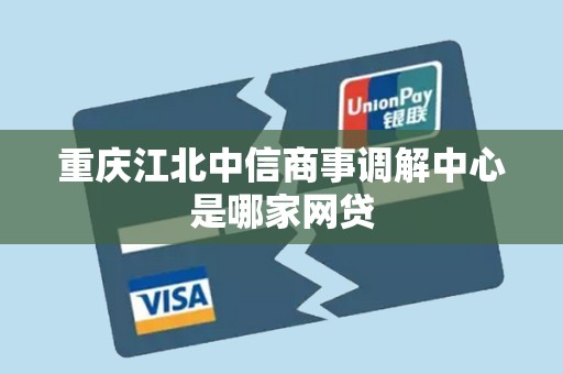 重庆江北中信商事调解中心是哪家网贷