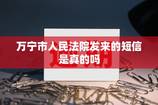 万宁市人民法院发来的短信是真的吗