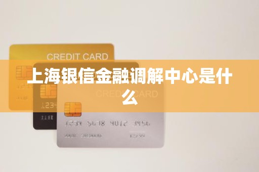 上海银信金融调解中心是什么