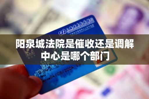 阳泉城法院是催收还是调解中心是哪个部门