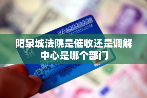 阳泉城法院是催收还是调解中心是哪个部门