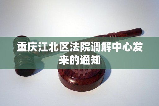 重庆江北区法院调解中心发来的通知
