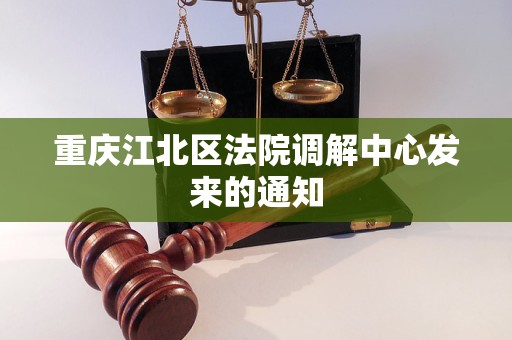 重庆江北区法院调解中心发来的通知