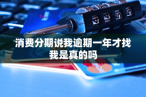 消费分期说我逾期一年才找我是真的吗