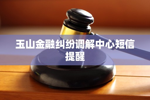 玉山金融纠纷调解中心短信提醒