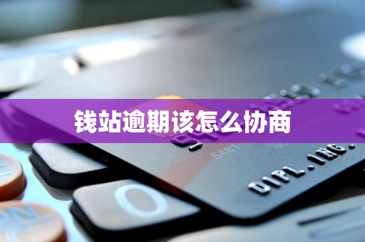 钱站逾期该怎么协商