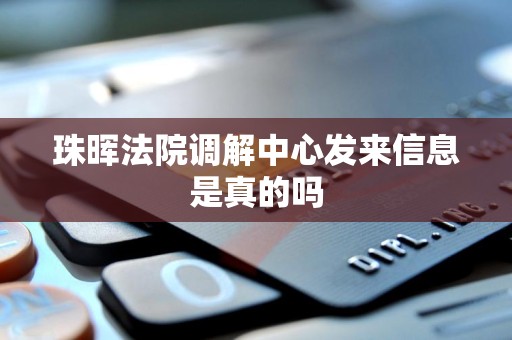 珠晖法院调解中心发来信息是真的吗