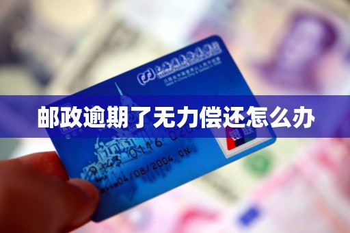 邮政逾期了无力偿还怎么办