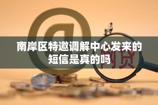 南岸区特邀调解中心发来的短信是真的吗