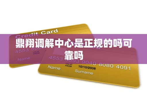 鼎翔调解中心是正规的吗可靠吗