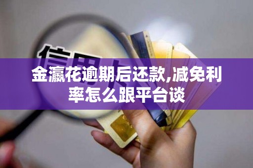 金瀛花逾期后还款,减免利率怎么跟平台谈