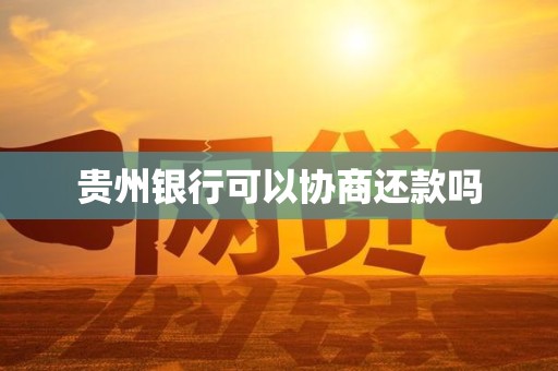 贵州银行可以协商还款吗