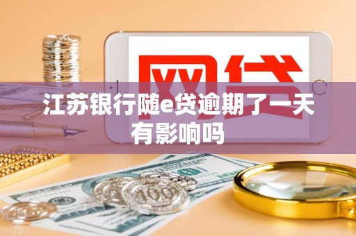 江苏银行随e贷逾期了一天有影响吗
