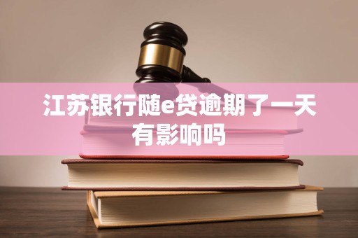 江苏银行随e贷逾期了一天有影响吗