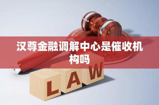 汉尊金融调解中心是催收机构吗
