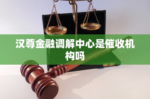 汉尊金融调解中心是催收机构吗