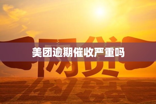 美团逾期催收严重吗