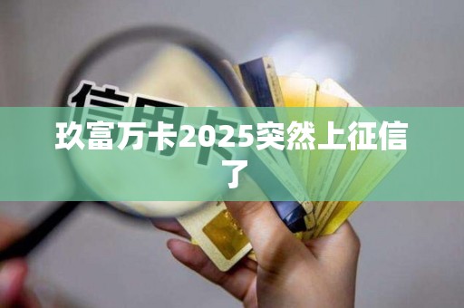 玖富万卡2025突然上征信了