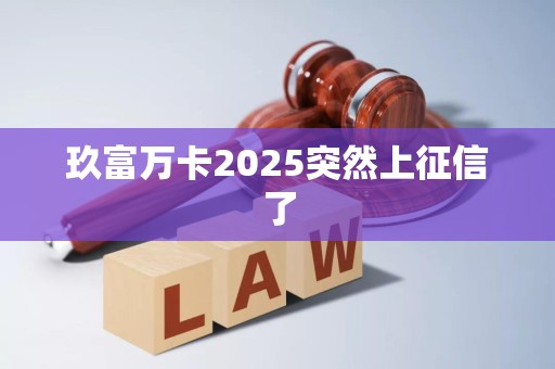 玖富万卡2025突然上征信了