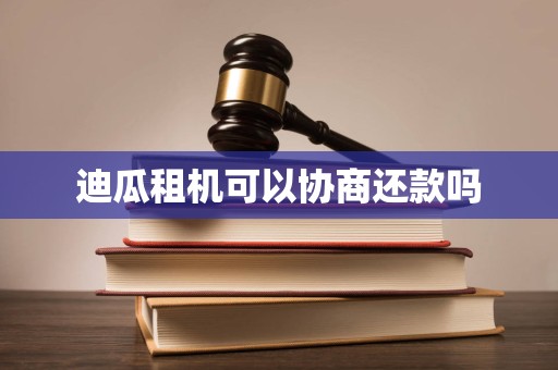 迪瓜租机可以协商还款吗