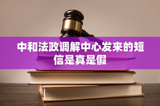 中和法政调解中心发来的短信是真是假