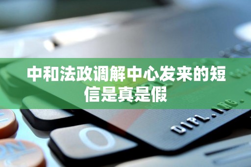 中和法政调解中心发来的短信是真是假