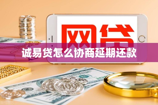 诚易贷怎么协商延期还款