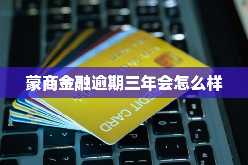 蒙商金融逾期三年会怎么样