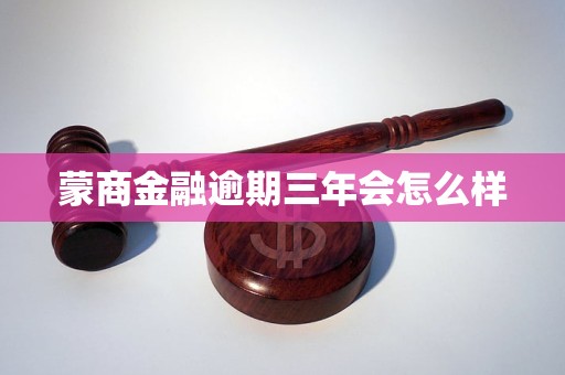 蒙商金融逾期三年会怎么样