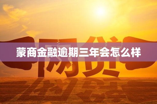 蒙商金融逾期三年会怎么样