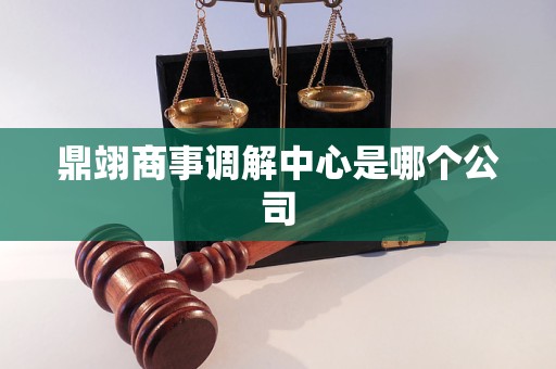 鼎翊商事调解中心是哪个公司